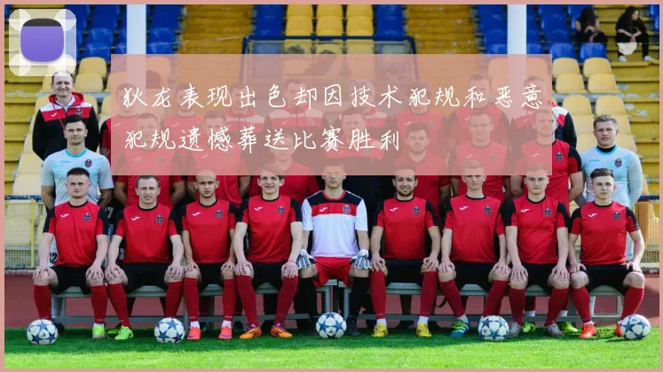 狄龙表现出色却因技术犯规和恶意犯规遗憾葬送比赛胜利