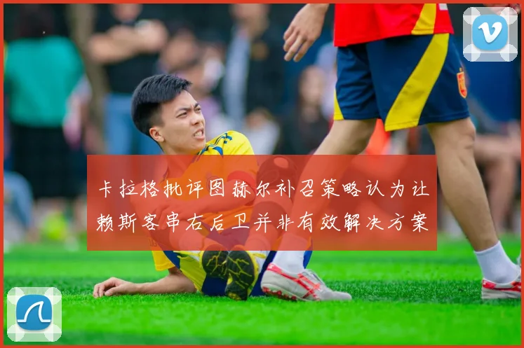 卡拉格批评图赫尔补召策略认为让赖斯客串右后卫并非有效解决方案