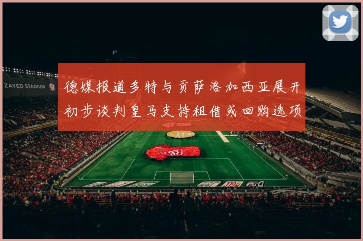 德媒报道多特与贡萨洛加西亚展开初步谈判皇马支持租借或回购选项