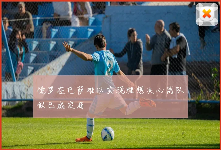 德罗在巴萨难以实现理想决心离队似已成定局
